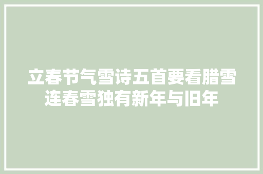 立春节气雪诗五首要看腊雪连春雪独有新年与旧年