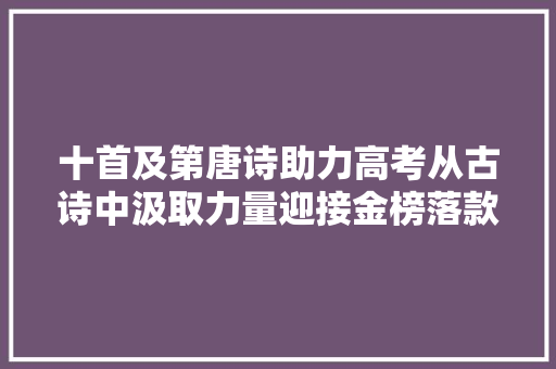 十首及第唐诗助力高考从古诗中汲取力量迎接金榜落款