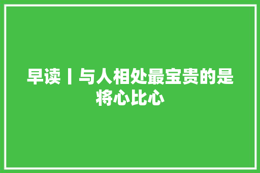 早读丨与人相处最宝贵的是将心比心