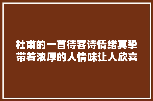 杜甫的一首待客诗情绪真挚带着浓厚的人情味让人欣喜