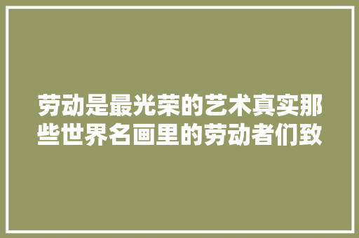 劳动是最光荣的艺术真实那些世界名画里的劳动者们致敬