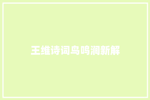 王维诗词鸟鸣涧新解