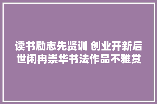 读书励志先贤训 创业开新后世闲冉崇华书法作品不雅赏