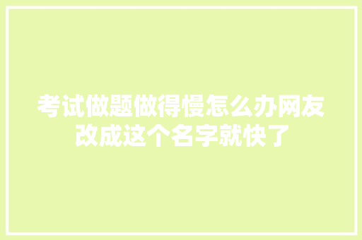 考试做题做得慢怎么办网友改成这个名字就快了