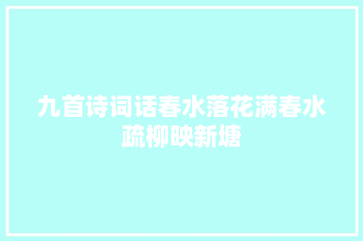 九首诗词话春水落花满春水疏柳映新塘