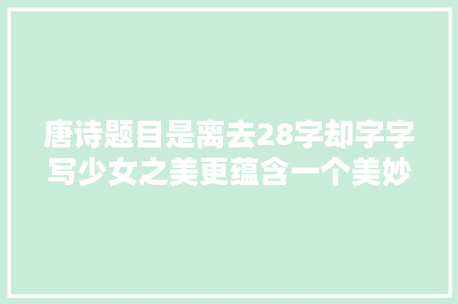 唐诗题目是离去28字却字字写少女之美更蕴含一个美妙的成语