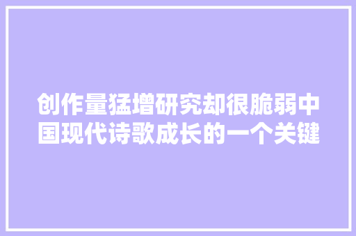 创作量猛增研究却很脆弱中国现代诗歌成长的一个关键节点就在面前