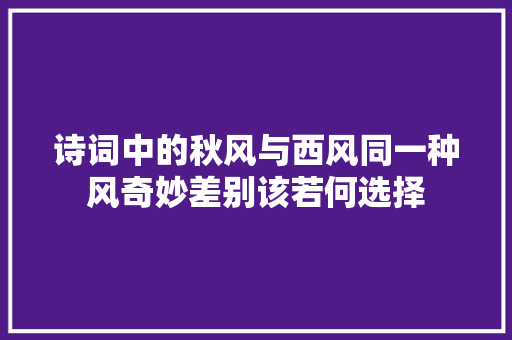 诗词中的秋风与西风同一种风奇妙差别该若何选择