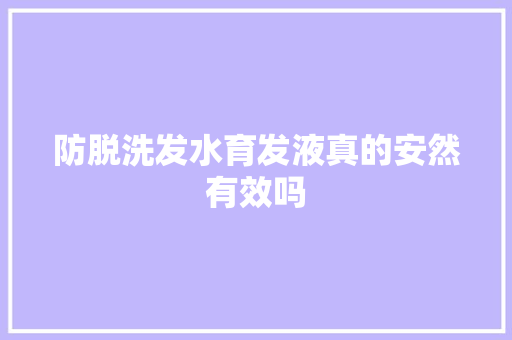 防脱洗发水育发液真的安然有效吗