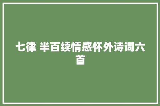 七律 半百续情感怀外诗词六首