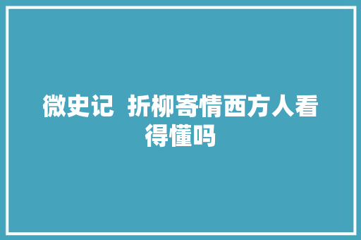 微史记  折柳寄情西方人看得懂吗