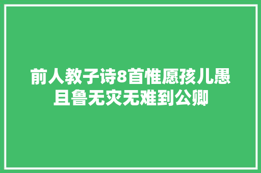 前人教子诗8首惟愿孩儿愚且鲁无灾无难到公卿