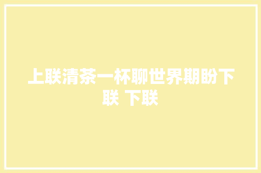 上联清茶一杯聊世界期盼下联 下联
