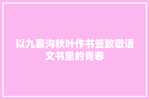 以九寨沟秋叶作书签致敬语文书里的青春