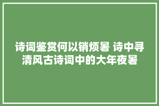 诗词鉴赏何以销烦暑 诗中寻清风古诗词中的大年夜暑