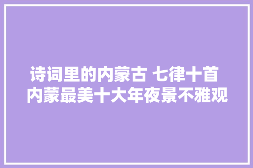 诗词里的内蒙古 七律十首 内蒙最美十大年夜景不雅观