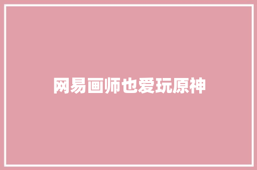 网易画师也爱玩原神