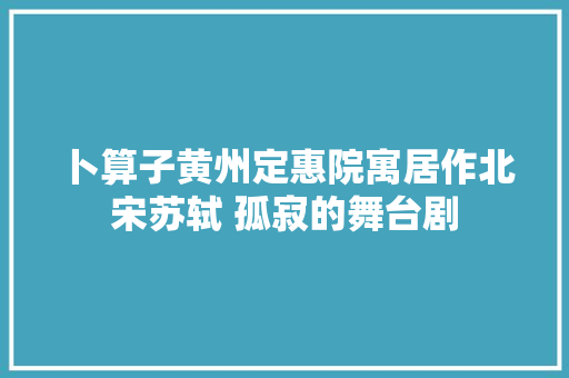 卜算子黄州定惠院寓居作北宋苏轼 孤寂的舞台剧