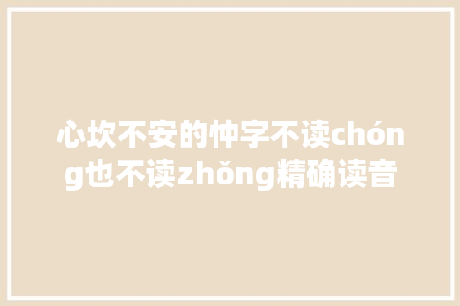 心坎不安的忡字不读chóng也不读zhǒng精确读音