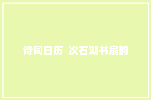 诗词日历  次石湖书扇韵
