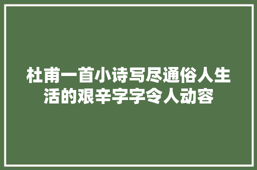 杜甫一首小诗写尽通俗人生活的艰辛字字令人动容