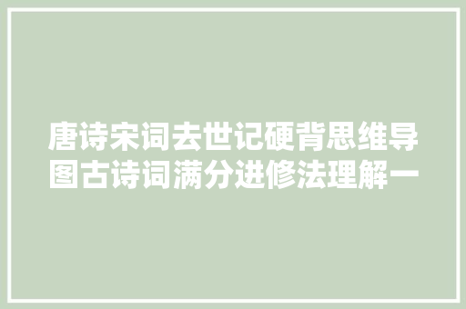 唐诗宋词去世记硬背思维导图古诗词满分进修法理解一下