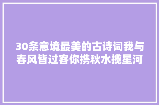 30条意境最美的古诗词我与春风皆过客你携秋水揽星河