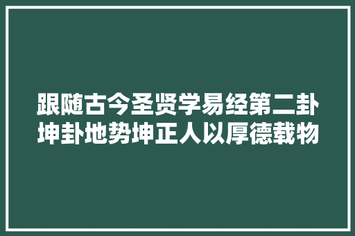 跟随古今圣贤学易经第二卦坤卦地势坤正人以厚德载物