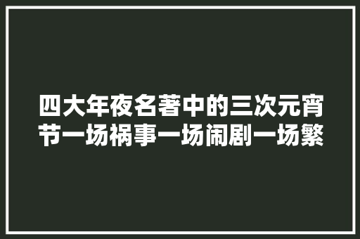 四大年夜名著中的三次元宵节一场祸事一场闹剧一场繁华