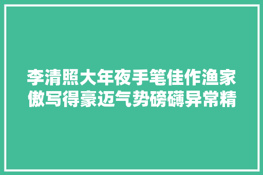 李清照大年夜手笔佳作渔家傲写得豪迈气势磅礴异常精彩