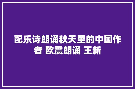 配乐诗朗诵秋天里的中国作者 欧震朗诵 王新