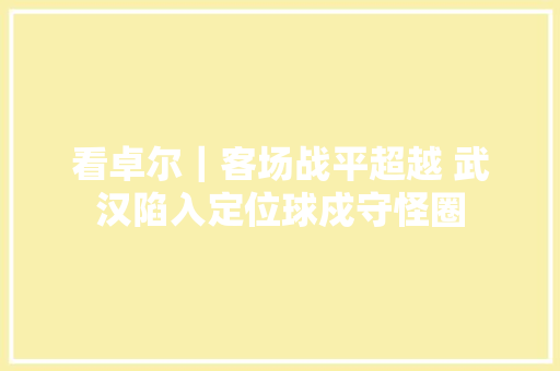 看卓尔｜客场战平超越 武汉陷入定位球戍守怪圈