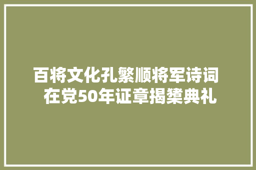 百将文化孔繁顺将军诗词  在党50年证章揭橥典礼