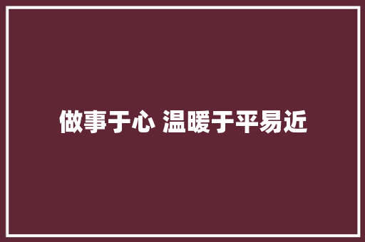 做事于心 温暖于平易近