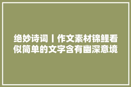 绝妙诗词丨作文素材锦鲤看似简单的文字含有幽深意境高悬哲理