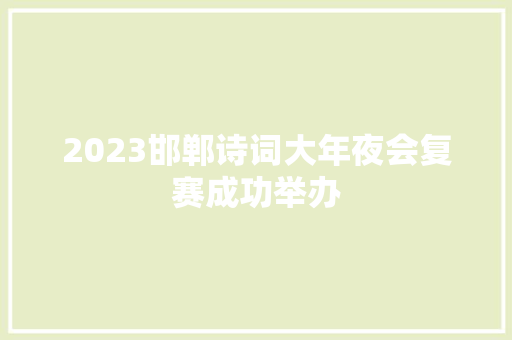 2023邯郸诗词大年夜会复赛成功举办