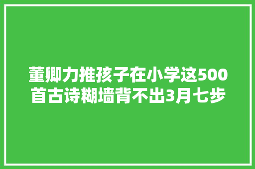 董卿力推孩子在小学这500首古诗糊墙背不出3月七步之才