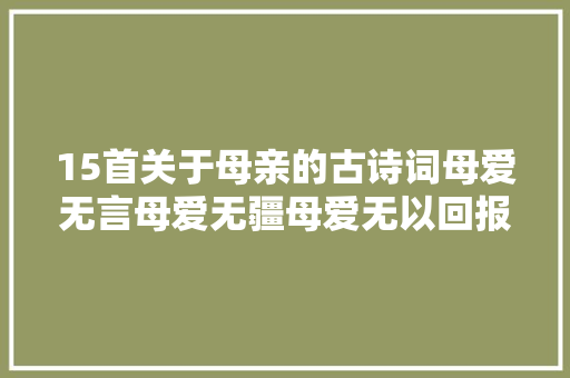 15首关于母亲的古诗词母爱无言母爱无疆母爱无以回报