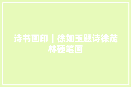 诗书画印｜徐如玉题诗徐茂林硬笔画