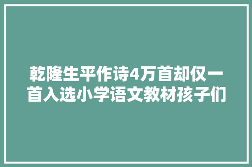 乾隆生平作诗4万首却仅一首入选小学语文教材孩子们都邑背