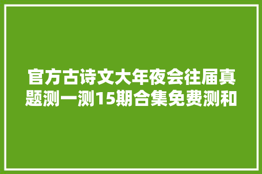 官方古诗文大年夜会往届真题测一测15期合集免费测和具体解析