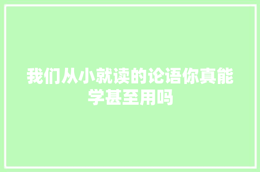 我们从小就读的论语你真能学甚至用吗