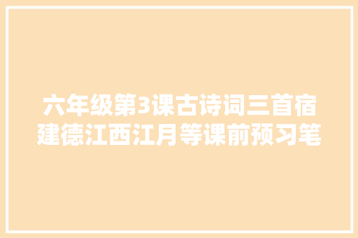 六年级第3课古诗词三首宿建德江西江月等课前预习笔记
