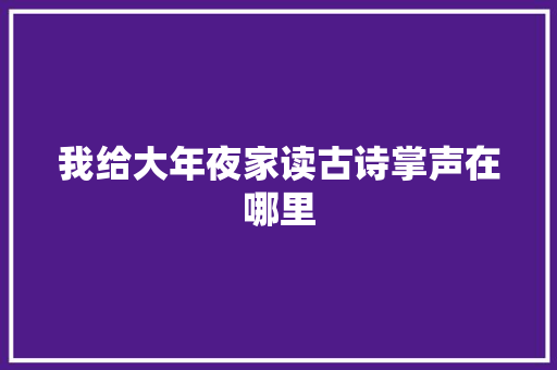 我给大年夜家读古诗掌声在哪里