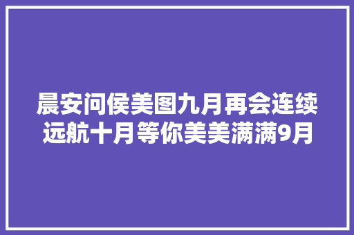晨安问侯美图九月再会连续远航十月等你美美满满9月30日