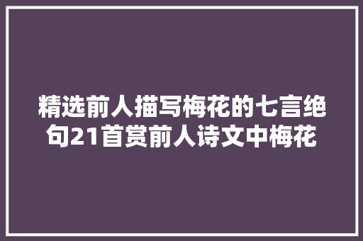 精选前人描写梅花的七言绝句21首赏前人诗文中梅花的冷喷鼻香幽韵