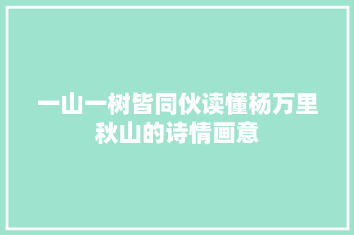 一山一树皆同伙读懂杨万里秋山的诗情画意