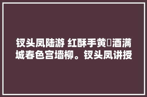 钗头凤陆游 红酥手黄籘酒满城春色宫墙柳。钗头凤讲授
