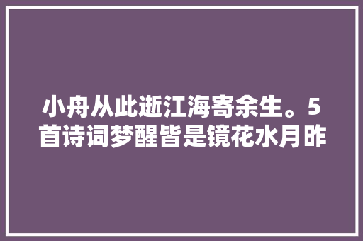 小舟从此逝江海寄余生。5首诗词梦醒皆是镜花水月昨夜烟花