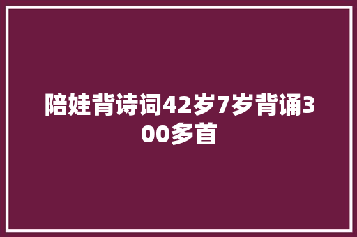 陪娃背诗词42岁7岁背诵300多首
